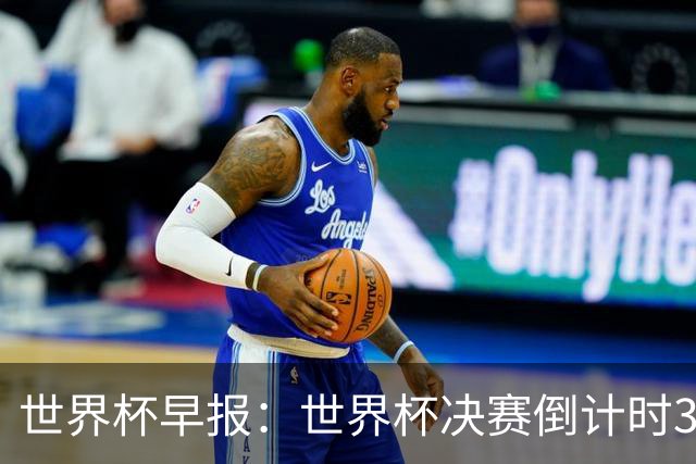 世界杯早报：世界杯决赛倒计时3天，特朗普将观战决赛并颁奖