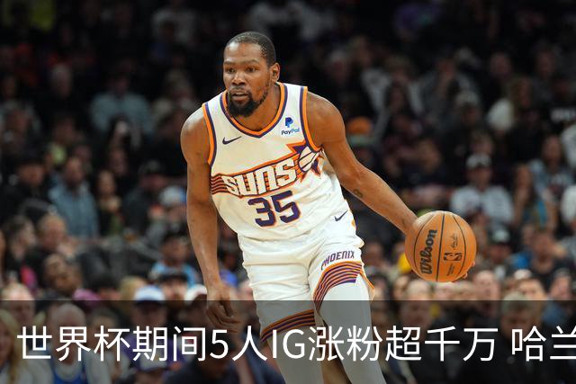 世界杯期间5人IG涨粉超千万 哈兰德涨3200万 NBA仅12人粉丝超千万