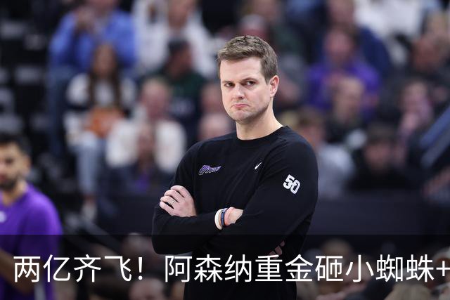 两亿齐飞！阿森纳重金砸小蜘蛛+小熊，冲击欧冠冠军