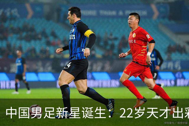 中国男足新星诞生：22岁天才出彩，打爆当红国脚，前途不可限量