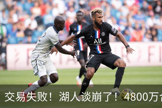 交易失败！湖人谈崩了！4800万合同砸手里
