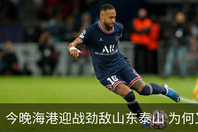 今晚海港迎战劲敌山东泰山 为何又跟申花扯上了关系？