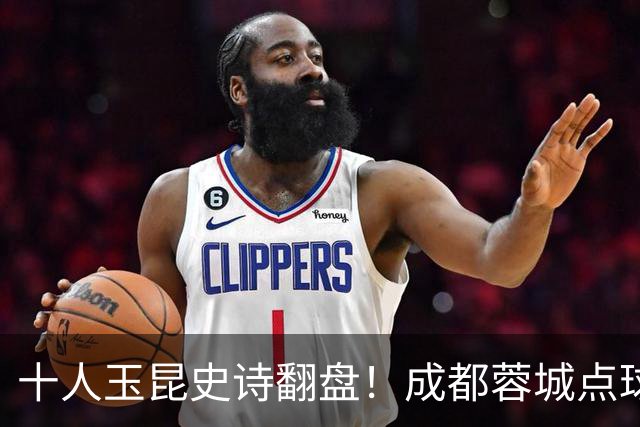 十人玉昆史诗翻盘！成都蓉城点球大战遗憾止步足协杯