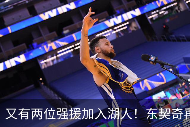 又有两位强援加入湖人！东契奇再得助力，复仇雷霆有望了