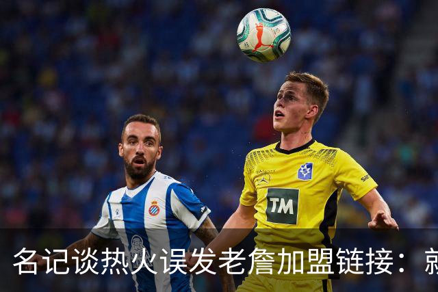名记谈热火误发老詹加盟链接：就是失误 媒体会提前准备一些东西