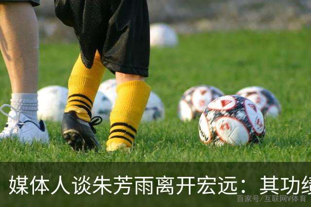 媒体人谈朱芳雨离开宏远：其功绩不可磨灭 球队更新换代无可避免