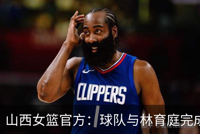 山西女篮官方：球队与林育庭完成续约 签下彭晓彤