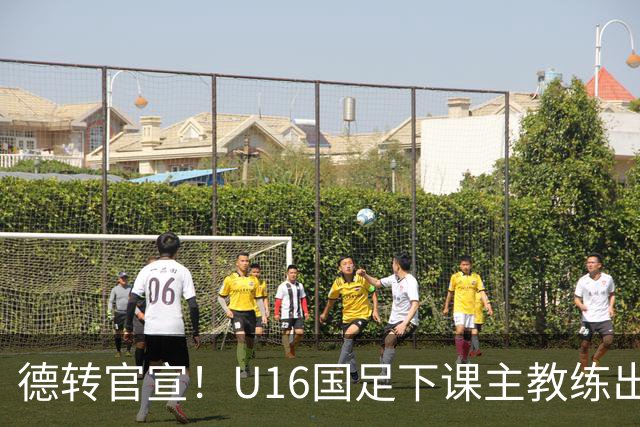 德转官宣！U16国足下课主教练出任深圳青年人新帅，值得期待