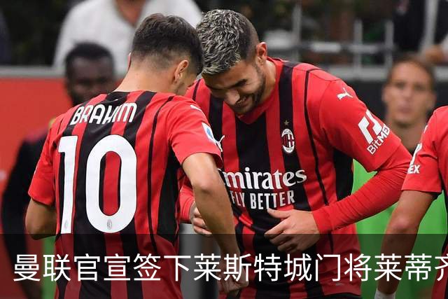 曼联官宣签下莱斯特城门将莱蒂齐格 三年合同加盟