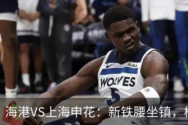 海港VS上海申花：新铁腰坐镇，梅伦多领衔，刘祝润+莱昂纳多冲锋