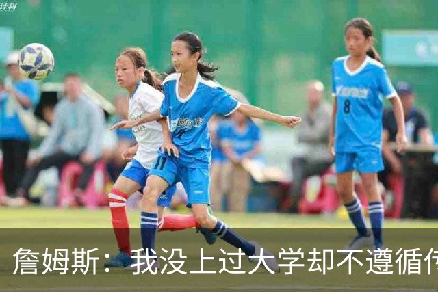 詹姆斯：我没上过大学却不遵循传统 我相信我的兄弟们&共建事业