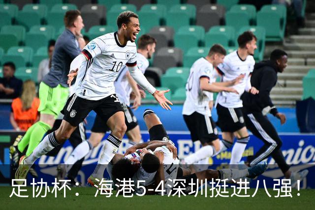 足协杯：海港5-4深圳挺进八强！武磊首罚命中+刘祝润第6轮绝杀