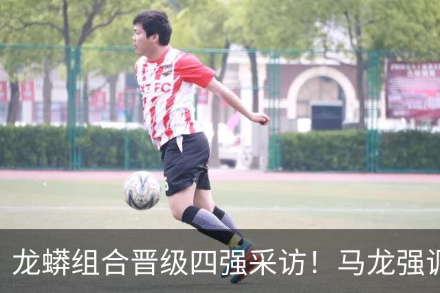龙蟒组合晋级四强采访！马龙强调调整能力，许昕大谈适应展望四强