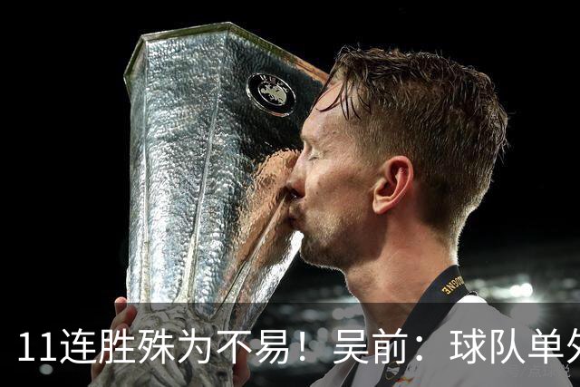 11连胜殊为不易！吴前：球队单外援处于困难期