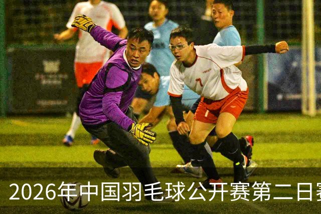 2026年中国羽毛球公开赛第二日赛程公布