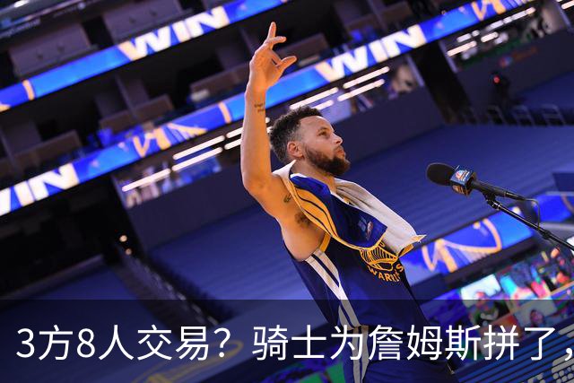3方8人交易？骑士为詹姆斯拼了，欧文回归，哈登联手字母哥